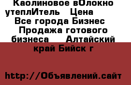 Каолиновое вОлокно утеплИтель › Цена ­ 100 - Все города Бизнес » Продажа готового бизнеса   . Алтайский край,Бийск г.